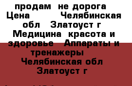 продам  не дорога › Цена ­ 500 - Челябинская обл., Златоуст г. Медицина, красота и здоровье » Аппараты и тренажеры   . Челябинская обл.,Златоуст г.